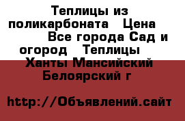 Теплицы из поликарбоната › Цена ­ 12 000 - Все города Сад и огород » Теплицы   . Ханты-Мансийский,Белоярский г.